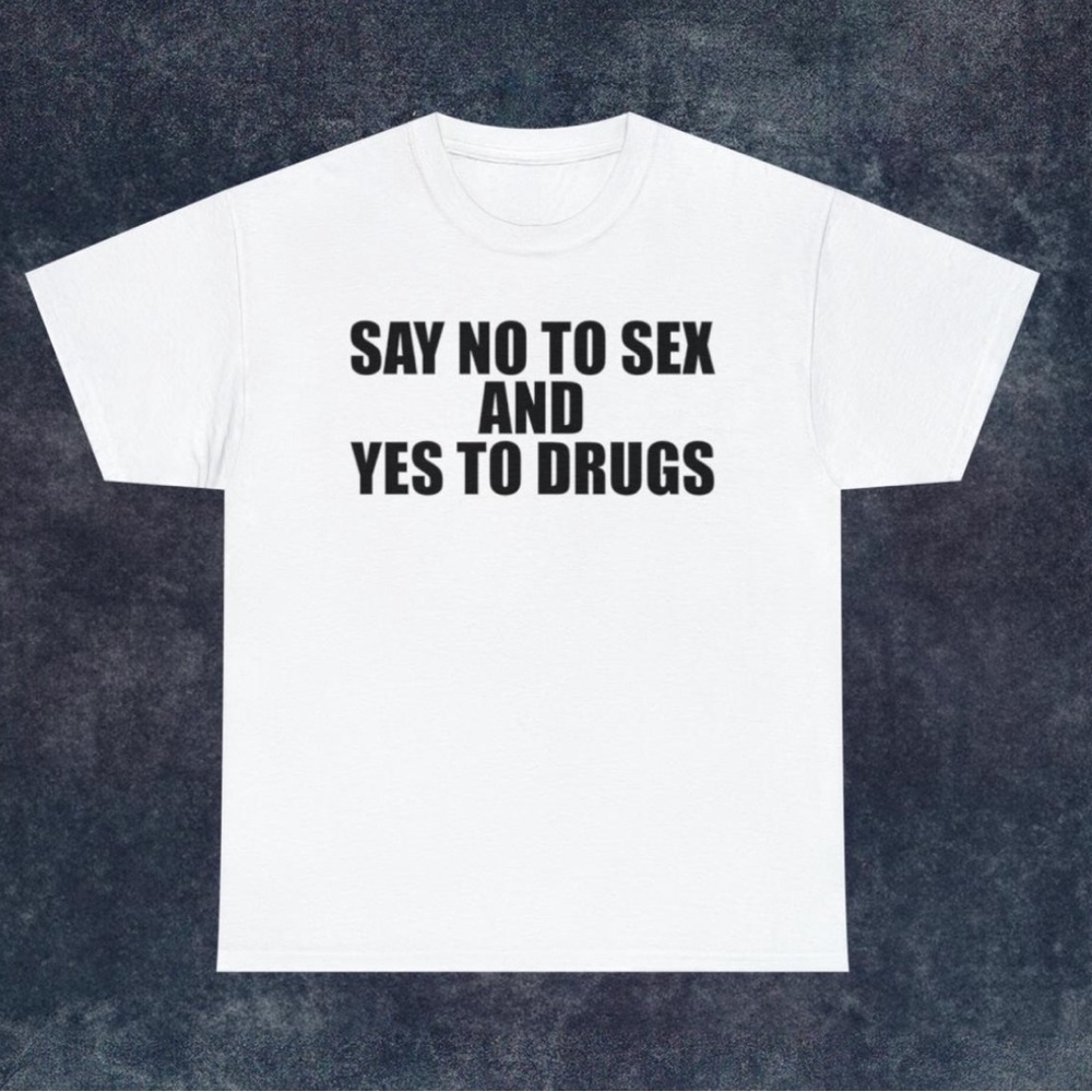 Say No To Sex And Yes To Drugs T-shirt